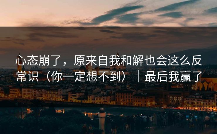 心态崩了，原来自我和解也会这么反常识（你一定想不到）｜最后我赢了