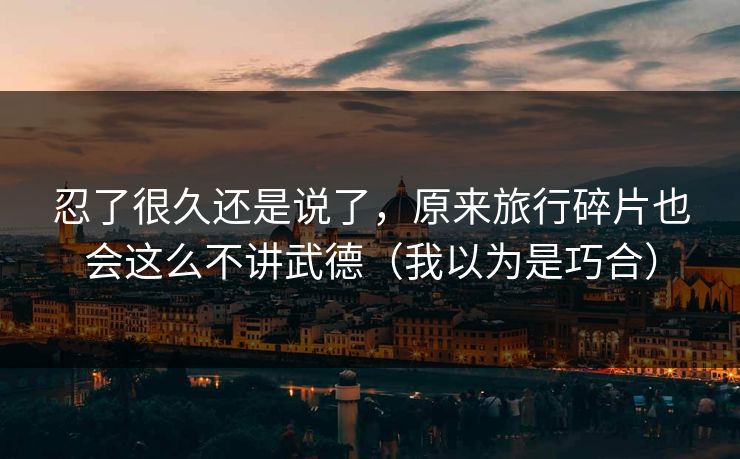 忍了很久还是说了，原来旅行碎片也会这么不讲武德（我以为是巧合）