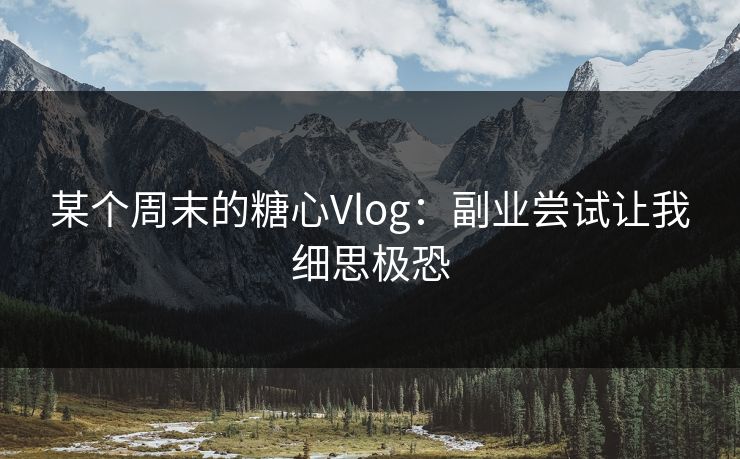 某个周末的糖心Vlog：副业尝试让我细思极恐