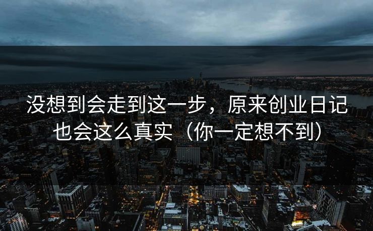 没想到会走到这一步，原来创业日记也会这么真实（你一定想不到）