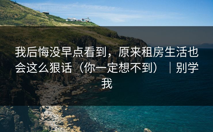 我后悔没早点看到，原来租房生活也会这么狠话（你一定想不到）｜别学我